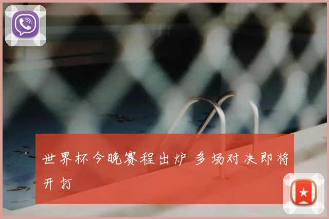 世界杯今晚赛程出炉 多场对决即将开打