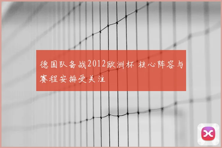 德国队备战2012欧洲杯 核心阵容与赛程安排受关注