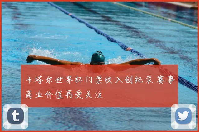 卡塔尔世界杯门票收入创纪录 赛事商业价值再受关注