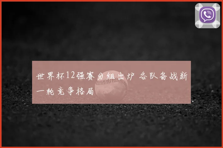 世界杯12强赛分组出炉 各队备战新一轮竞争格局