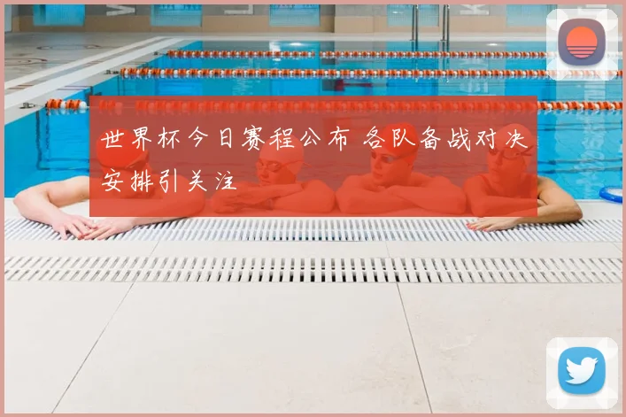世界杯今日赛程公布 各队备战对决安排引关注