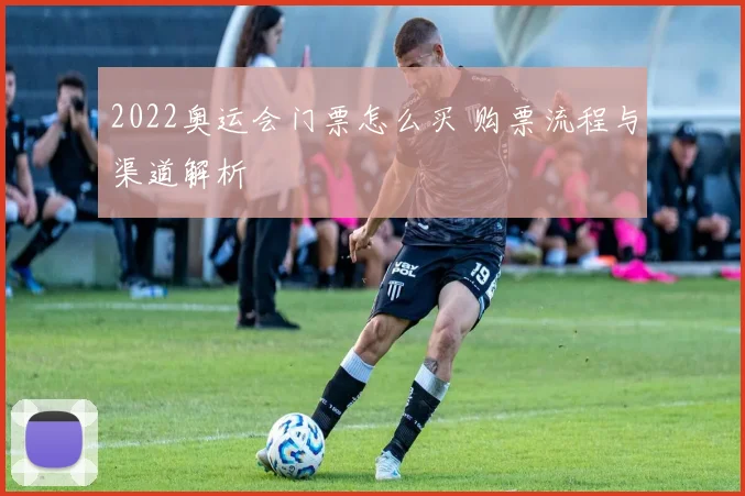 2022奥运会门票怎么买 购票流程与渠道解析