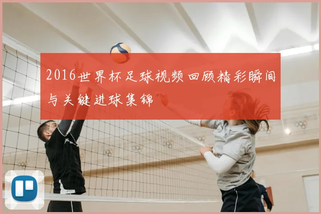 2016世界杯足球视频回顾精彩瞬间与关键进球集锦