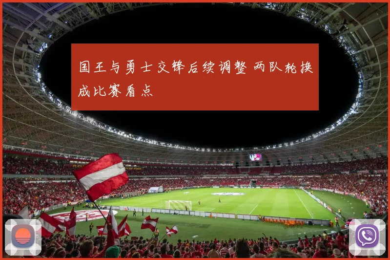 国王与勇士交锋后续调整 两队轮换成比赛看点